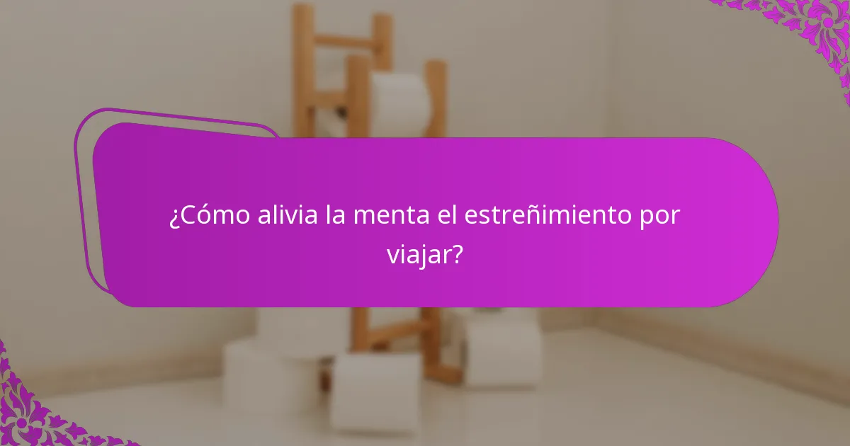 ¿Cómo alivia la menta el estreñimiento por viajar?