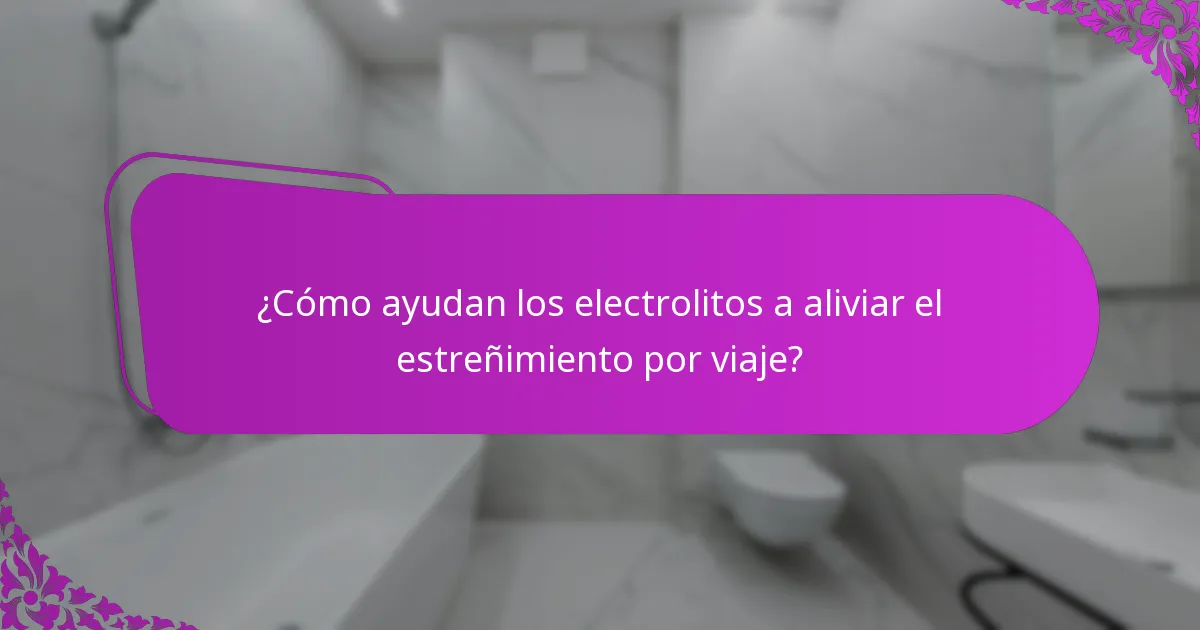 ¿Cómo ayudan los electrolitos a aliviar el estreñimiento por viaje?