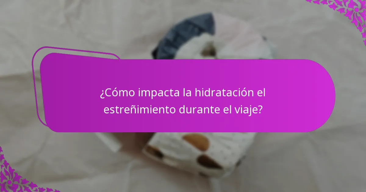 ¿Cómo impacta la hidratación el estreñimiento durante el viaje?
