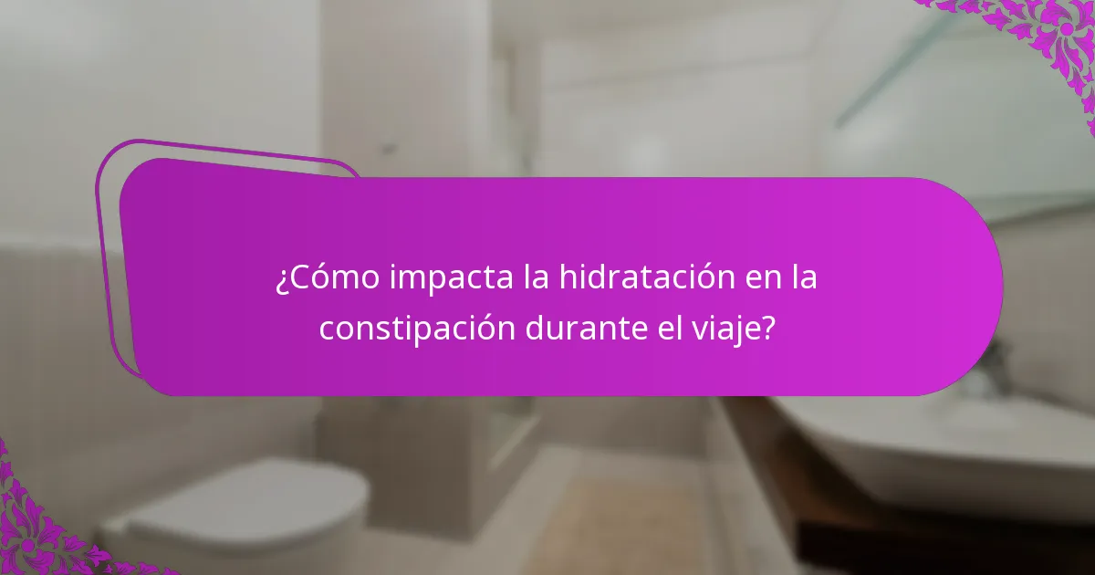 ¿Cómo impacta la hidratación en la constipación durante el viaje?