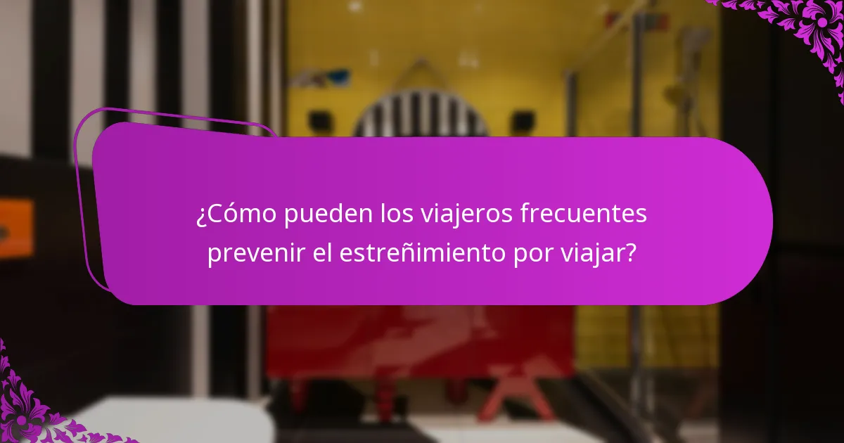 ¿Cómo pueden los viajeros frecuentes prevenir el estreñimiento por viajar?