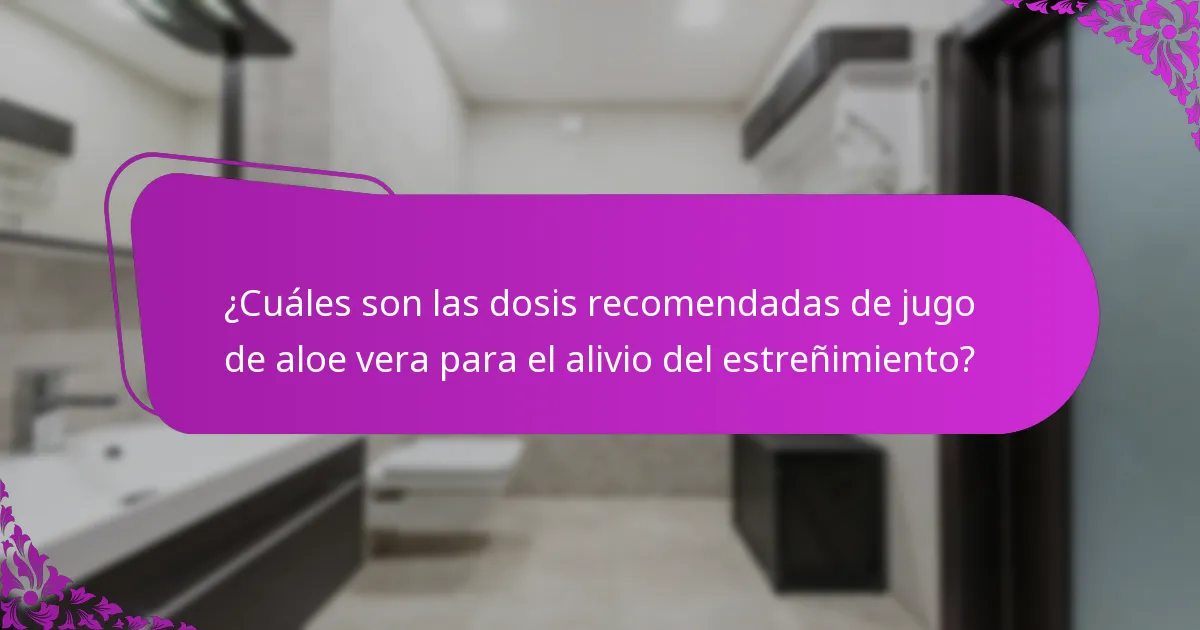 ¿Cuáles son las dosis recomendadas de jugo de aloe vera para el alivio del estreñimiento?