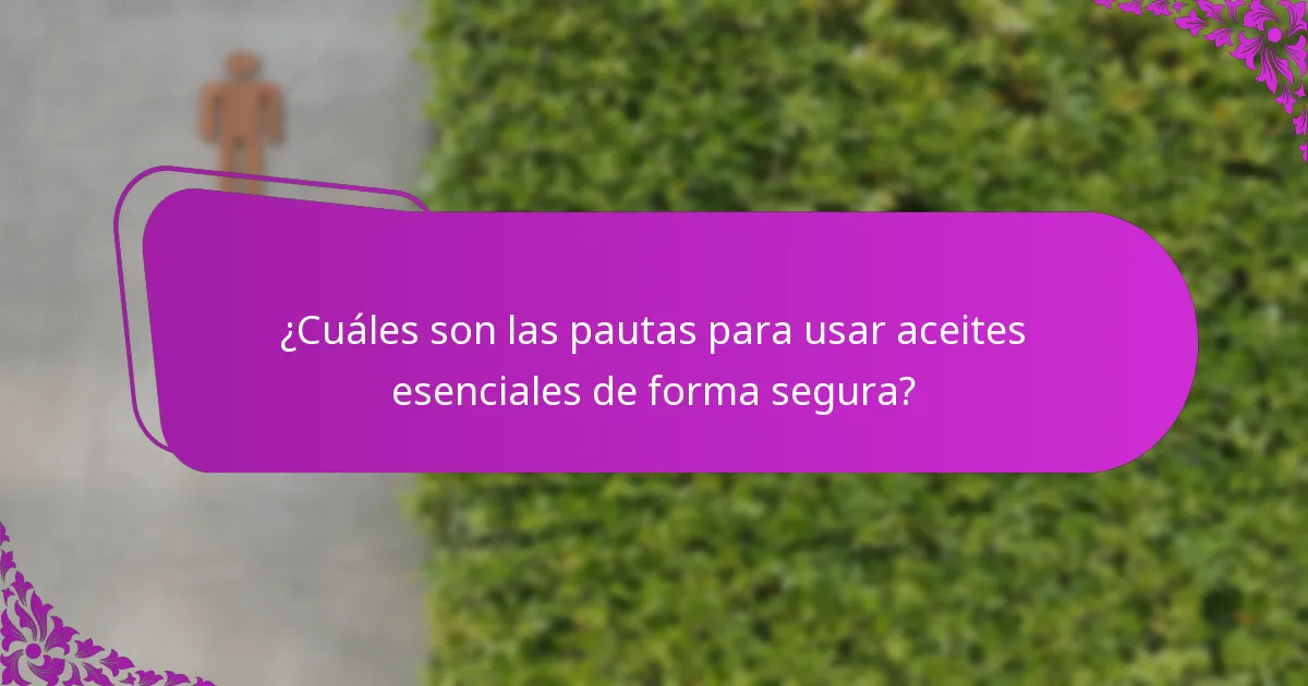 ¿Cuáles son las pautas para usar aceites esenciales de forma segura?